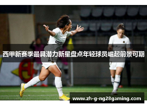 西甲新赛季最具潜力新星盘点年轻球员崛起前景可期
