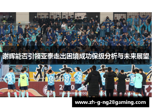 谢晖能否引领亚泰走出困境成功保级分析与未来展望