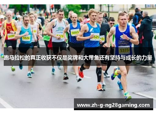 跑马拉松的真正收获不仅是奖牌和大带鱼还有坚持与成长的力量