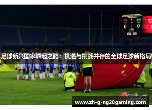 足球新兴国家崛起之路：机遇与挑战并存的全球足球新格局