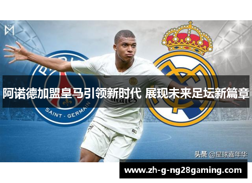阿诺德加盟皇马引领新时代 展现未来足坛新篇章