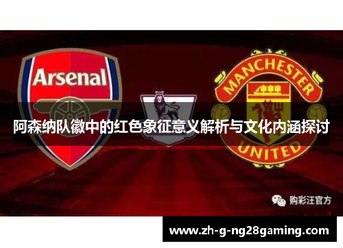阿森纳队徽中的红色象征意义解析与文化内涵探讨