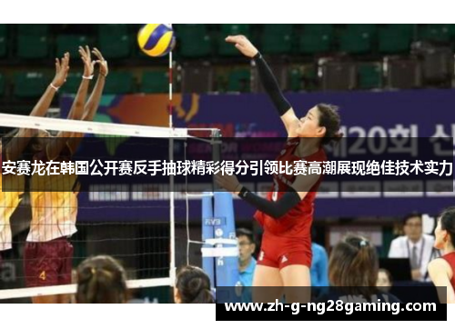 安赛龙在韩国公开赛反手抽球精彩得分引领比赛高潮展现绝佳技术实力
