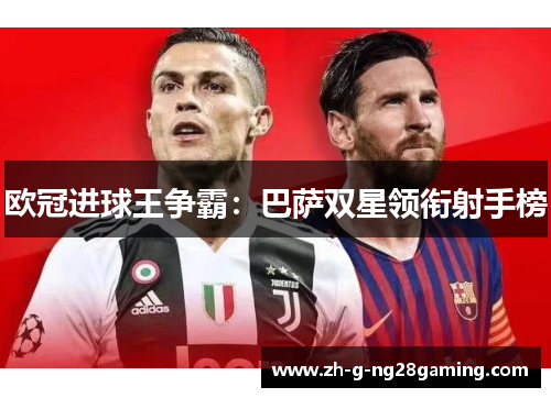 欧冠进球王争霸:巴萨双星领衔射手榜 欧冠进球王争霸:巴萨双星领衔射手榜