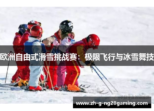 欧洲自由式滑雪挑战赛：极限飞行与冰雪舞技