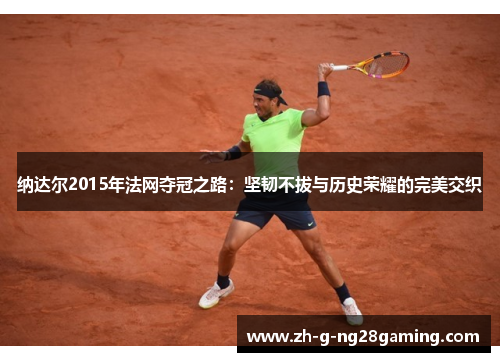 纳达尔2015年法网夺冠之路：坚韧不拔与历史荣耀的完美交织