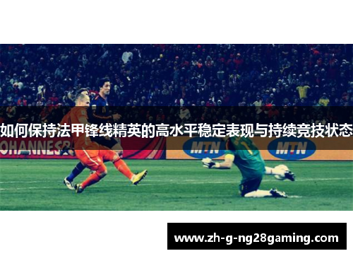 如何保持法甲锋线精英的高水平稳定表现与持续竞技状态