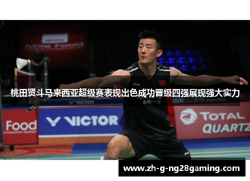 桃田贤斗马来西亚超级赛表现出色成功晋级四强展现强大实力