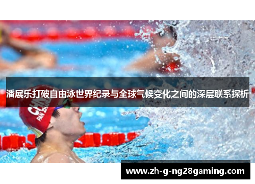 潘展乐打破自由泳世界纪录与全球气候变化之间的深层联系探析