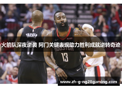 火箭队深夜逆袭 阿门关键表现助力胜利成就逆转奇迹