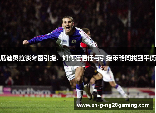 瓜迪奥拉谈冬窗引援：如何在信任与引援策略间找到平衡