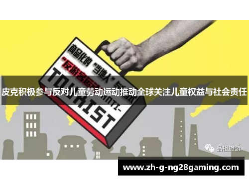 皮克积极参与反对儿童劳动运动推动全球关注儿童权益与社会责任