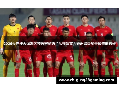 2026世界杯大洋洲区预选赛新西兰队整体实力突出晋级前景被普遍看好