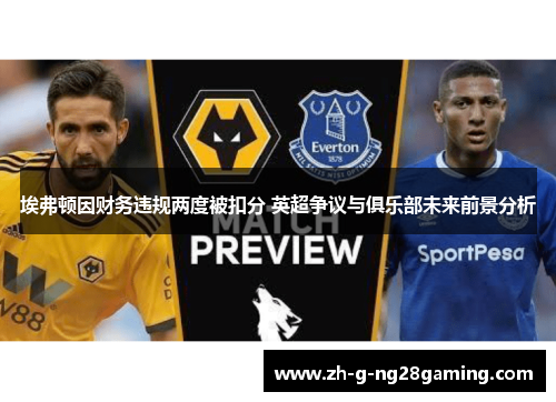 埃弗顿因财务违规两度被扣分 英超争议与俱乐部未来前景分析