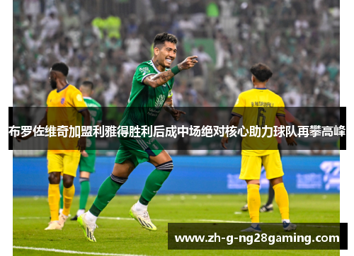 布罗佐维奇加盟利雅得胜利后成中场绝对核心助力球队再攀高峰