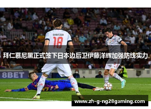 拜仁慕尼黑正式签下日本边后卫伊藤洋辉加强防线实力 拜仁慕尼黑正式签下日本边后卫伊藤洋辉加强防线实力