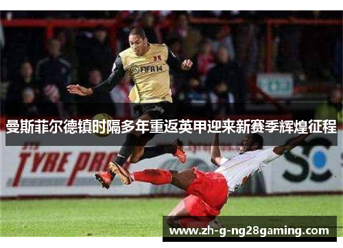 曼斯菲尔德镇时隔多年重返英甲迎来新赛季辉煌征程