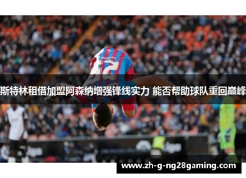 斯特林租借加盟阿森纳增强锋线实力 能否帮助球队重回巅峰