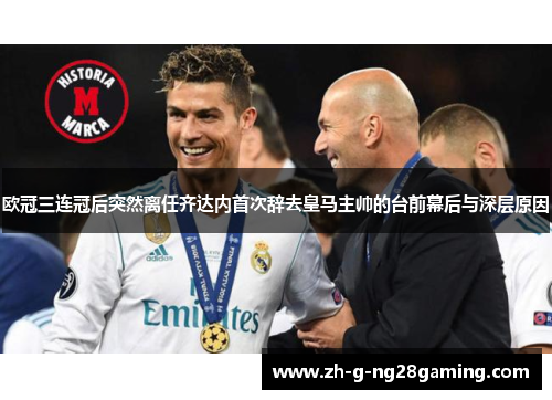 欧冠三连冠后突然离任齐达内首次辞去皇马主帅的台前幕后与深层原因
