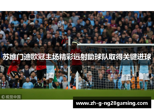 苏维门迪欧冠主场精彩远射助球队取得关键进球