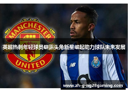 英超热刺年轻球员崭露头角新星崛起助力球队未来发展
